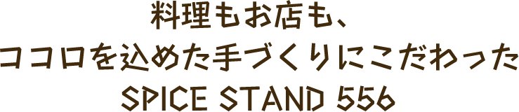 料理もお店も、ココロを込めた手づくりにこだわったSPICE STAND 556