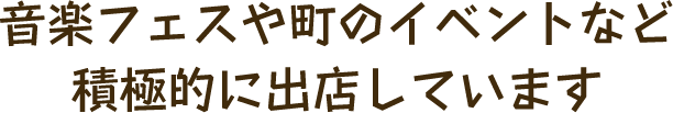 音楽フェスや町のイベントなど積極的に出店しています