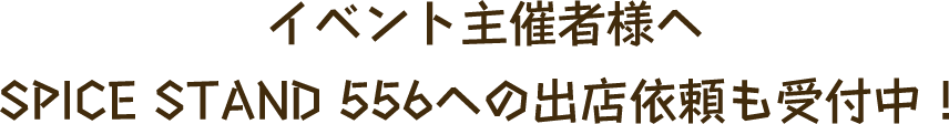 イベント主催者様へSPICE STAND 556への出店依頼も受付中！