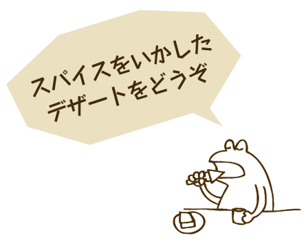 スパイスをいかしたデザートをどうぞ